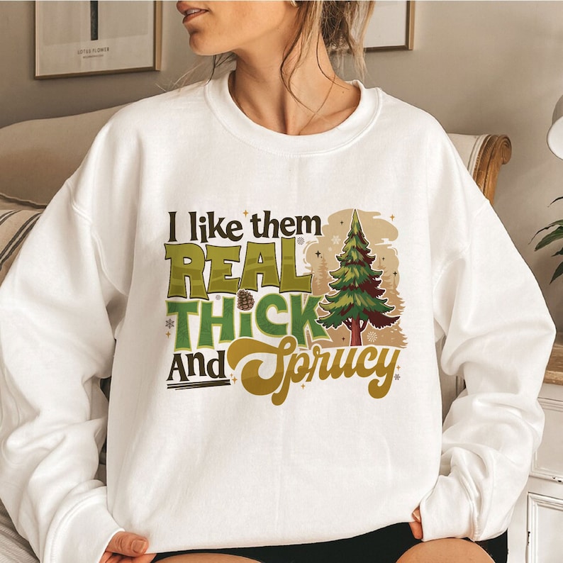 I Like Them Real Thick And Sprucey Christmas Sweatshirt